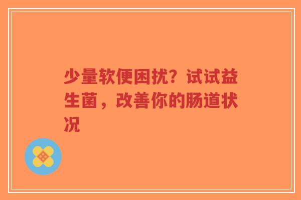 少量软便困扰?试试益生菌,改善你的肠道状况-第1张图片-超越 少量软便困扰?试试益生菌,改善你的肠道状况-第1张图片-超越