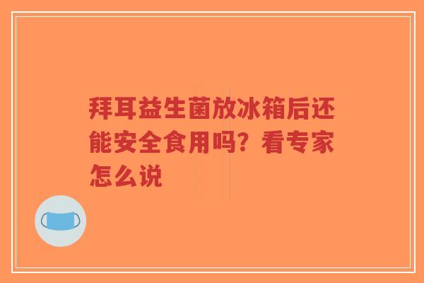拜耳益生菌放冰箱后还能安全食用吗?看专家怎么说-第1张图片-超越 拜耳益生菌放冰箱后还能安全食用吗?看专家怎么说-第1张图片-超越
