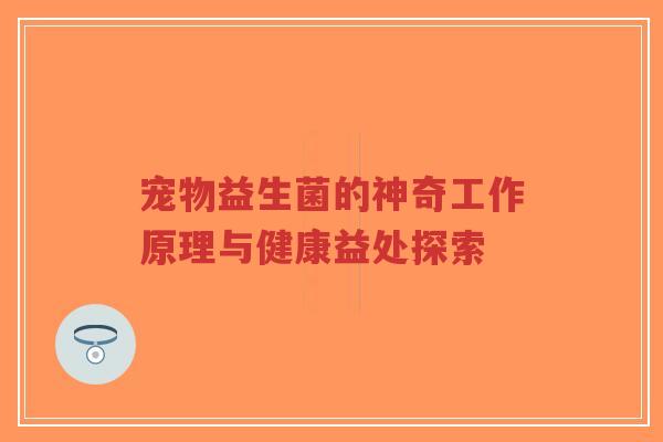 宠物益生菌的神奇工作原理与健康益处探索-第1张图片-超越 宠物益生菌的神奇工作原理与健康益处探索-第1张图片-超越