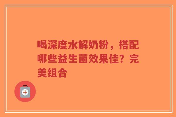 喝深度水解奶粉,搭配哪些益生菌效果佳?完美组合-第1张图片-超越 喝深度水解奶粉,搭配哪些益生菌效果佳?完美组合-第1张图片-超越