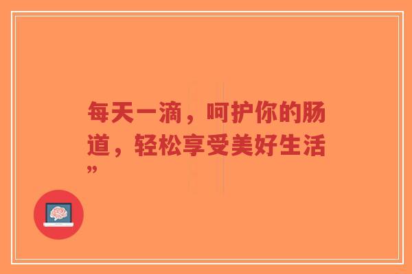 每天一滴,呵护你的肠道,轻松享受美好生活”-第1张图片-超越 每天一滴,呵护你的肠道,轻松享受美好生活”-第1张图片-超越