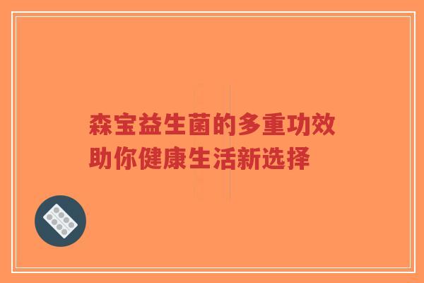 森宝益生菌的多重功效助你健康生活新选择-第1张图片-超越 森宝益生菌的多重功效助你健康生活新选择-第1张图片-超越