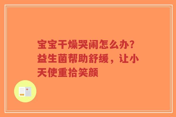 宝宝干燥哭闹怎么办?益生菌帮助舒缓,让小天使重拾笑颜-第1张图片-超越 宝宝干燥哭闹怎么办?益生菌帮助舒缓,让小天使重拾笑颜-第1张图片-超越