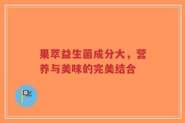 果萃益生菌成分大,营养与美味的完美结合-第1张图片-超越 果萃益生菌成分大,营养与美味的完美结合-第1张图片-超越