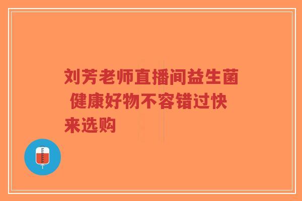 刘芳老师直播间益生菌 健康好物不容错过快来选购-第1张图片-超越 刘芳老师直播间益生菌 健康好物不容错过快来选购-第1张图片-超越