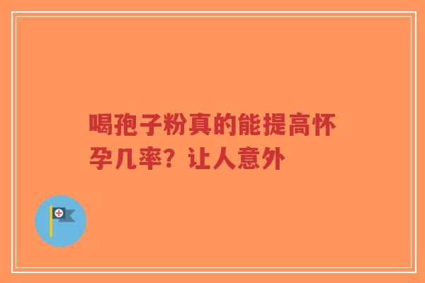 喝孢子粉真的能提高怀孕几率？让人意外-第1张图片-超越