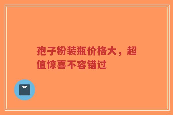 孢子粉装瓶价格大,超值惊喜不容错过-第1张图片-超越 孢子粉装瓶价格大,超值惊喜不容错过-第1张图片-超越