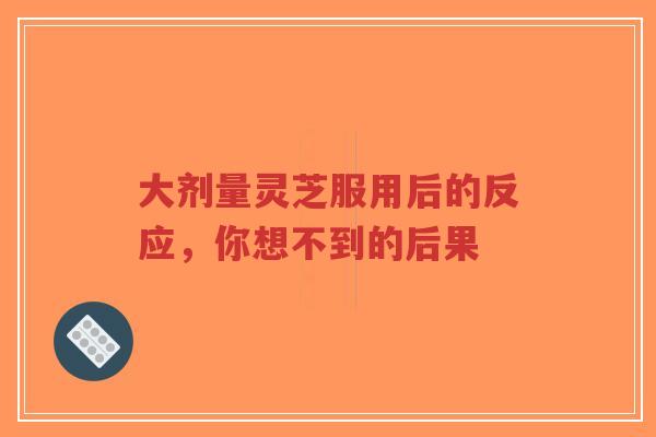 大剂量灵芝服用后的反应,你想不到的后果-第1张图片-超越 大剂量灵芝服用后的反应,你想不到的后果-第1张图片-超越