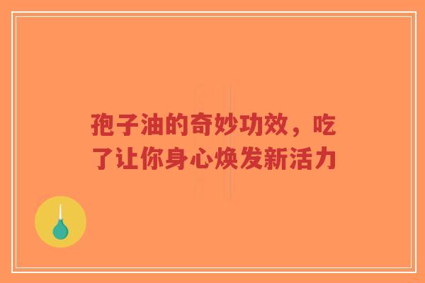 孢子油的奇妙功效,吃了让你身心焕发新活力-第1张图片-超越 孢子油的奇妙功效,吃了让你身心焕发新活力-第1张图片-超越