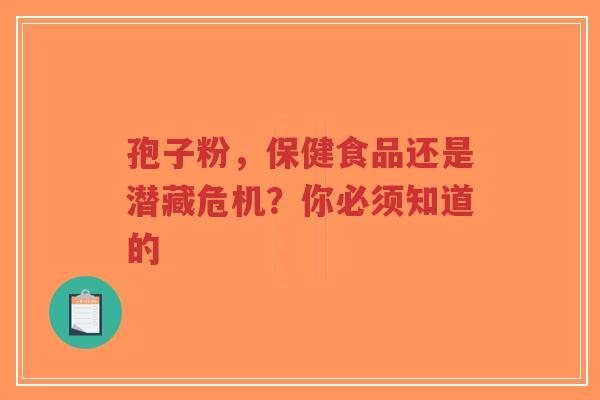 孢子粉,保健食品还是潜藏危机?你必须知道的-第1张图片-超越 孢子粉,保健食品还是潜藏危机?你必须知道的-第1张图片-超越