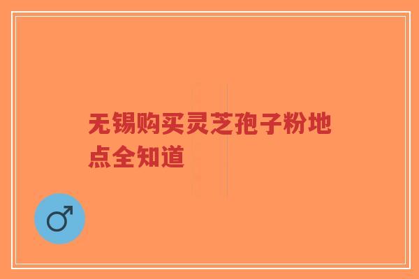 无锡购买灵芝孢子粉地点全知道-第1张图片-超越 无锡购买灵芝孢子粉地点全知道-第1张图片-超越