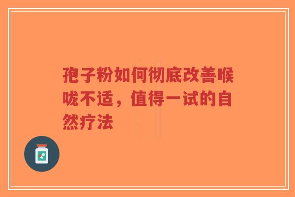 孢子粉如何彻底改善喉咙不适,值得一试的自然疗法-第1张图片-超越 孢子粉如何彻底改善喉咙不适,值得一试的自然疗法-第1张图片-超越