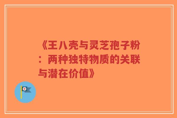 《王八壳与灵芝孢子粉:两种独特物质的关联与潜在价值》-第1张图片-超越 《王八壳与灵芝孢子粉:两种独特物质的关联与潜在价值》-第1张图片-超越