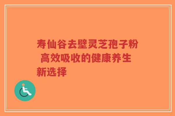 寿仙谷去壁灵芝孢子粉 高效吸收的健康养生新选择-第1张图片-超越 寿仙谷去壁灵芝孢子粉 高效吸收的健康养生新选择-第1张图片-超越