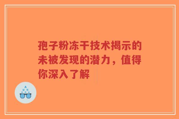 孢子粉冻干技术揭示的未被发现的潜力，值得你深入了解-第1张图片-超越