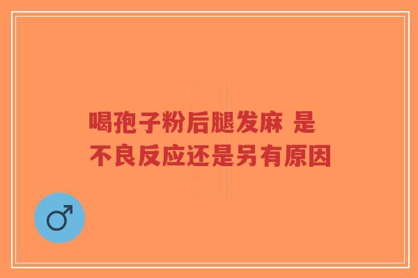 喝孢子粉后腿发麻 是不良反应还是另有原因-第1张图片-超越 喝孢子粉后腿发麻 是不良反应还是另有原因-第1张图片-超越