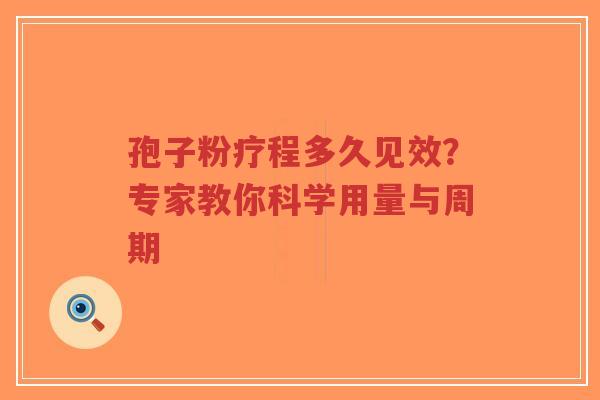 孢子粉疗程多久见效?专家教你科学用量与周期-第1张图片-超越 孢子粉疗程多久见效?专家教你科学用量与周期-第1张图片-超越