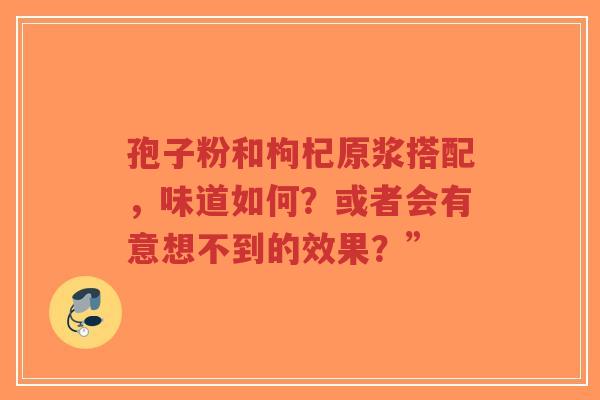 孢子粉和枸杞原浆搭配,味道如何?或者会有意想不到的效果?”-第1张图片-超越 孢子粉和枸杞原浆搭配,味道如何?或者会有意想不到的效果?”-第1张图片-超越