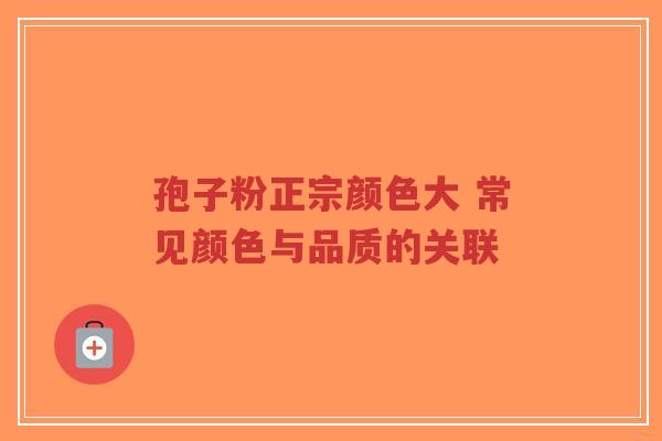 孢子粉正宗颜色大 常见颜色与品质的关联-第1张图片-超越 孢子粉正宗颜色大 常见颜色与品质的关联-第1张图片-超越