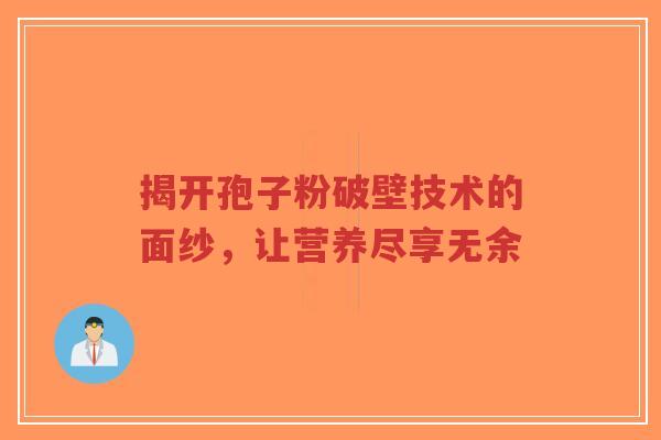 揭开孢子粉破壁技术的面纱,让营养尽享无余-第1张图片-超越 揭开孢子粉破壁技术的面纱,让营养尽享无余-第1张图片-超越