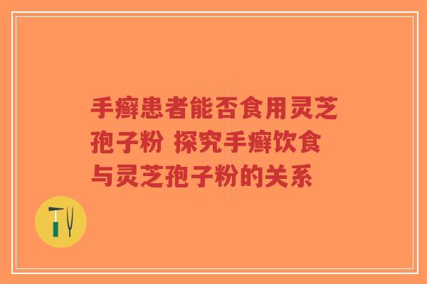 手癣患者能否食用灵芝孢子粉 探究手癣饮食与灵芝孢子粉的关系-第1张图片-超越 手癣患者能否食用灵芝孢子粉 探究手癣饮食与灵芝孢子粉的关系-第1张图片-超越