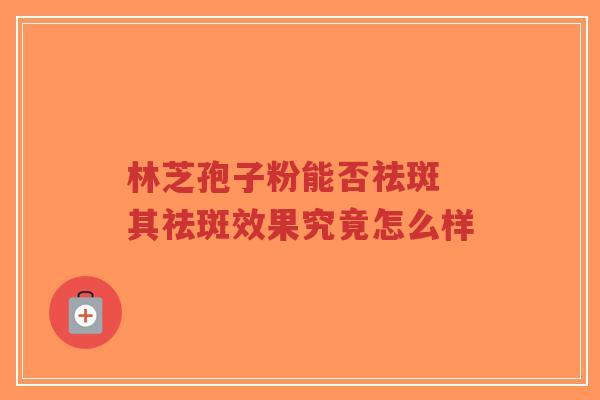 林芝孢子粉能否祛斑 其祛斑效果究竟怎么样-第1张图片-超越 林芝孢子粉能否祛斑 其祛斑效果究竟怎么样-第1张图片-超越