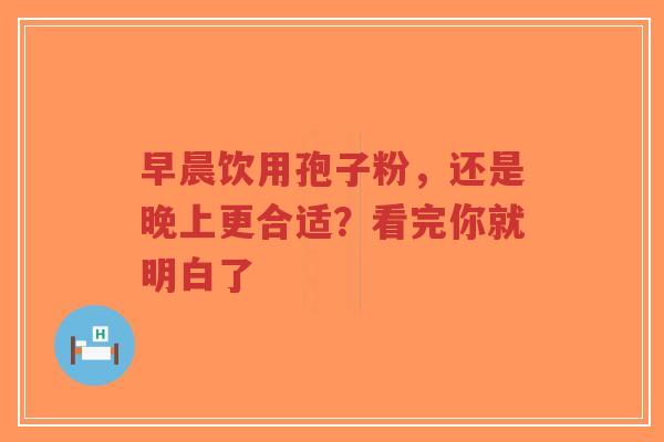 早晨饮用孢子粉,还是晚上更合适?看完你就明白了-第1张图片-超越 早晨饮用孢子粉,还是晚上更合适?看完你就明白了-第1张图片-超越