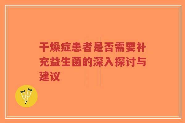 干燥症患者是否需要补充益生菌的深入探讨与建议-第1张图片-超越 干燥症患者是否需要补充益生菌的深入探讨与建议-第1张图片-超越
