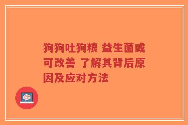 狗狗吐狗粮 益生菌或可改善 了解其背后原因及应对方法-第1张图片-超越 狗狗吐狗粮 益生菌或可改善 了解其背后原因及应对方法-第1张图片-超越