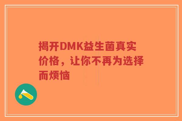 揭开DMK益生菌真实价格,让你不再为选择而烦恼-第1张图片-超越 揭开DMK益生菌真实价格,让你不再为选择而烦恼-第1张图片-超越