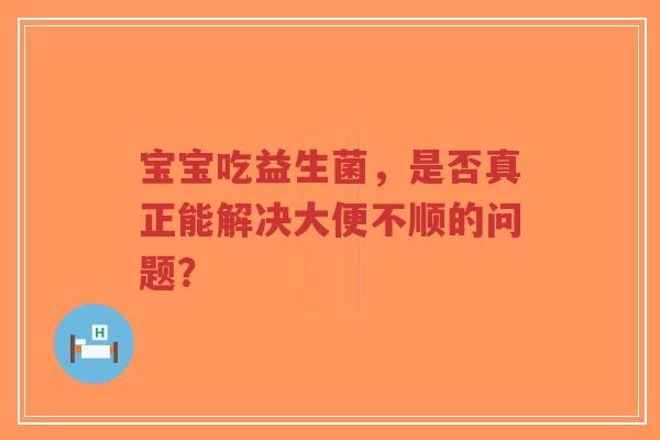 宝宝吃益生菌，是否真正能解决大便不顺的问题？-第1张图片-超越