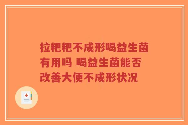 拉粑粑不成形喝益生菌有用吗 喝益生菌能否改善大便不成形状况-第1张图片-超越 拉粑粑不成形喝益生菌有用吗 喝益生菌能否改善大便不成形状况-第1张图片-超越