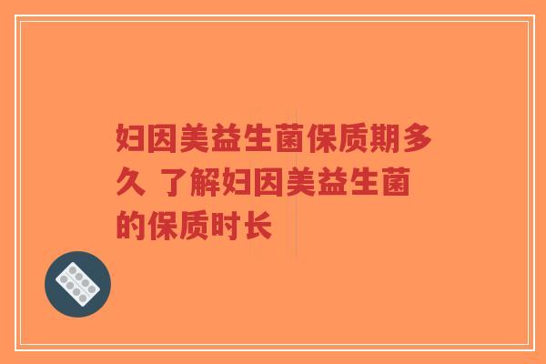 妇因美益生菌保质期多久 了解妇因美益生菌的保质时长-第1张图片-超越 妇因美益生菌保质期多久 了解妇因美益生菌的保质时长-第1张图片-超越