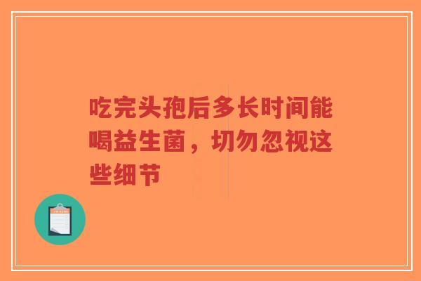 吃完头孢后多长时间能喝益生菌，切勿忽视这些细节-第1张图片-超越