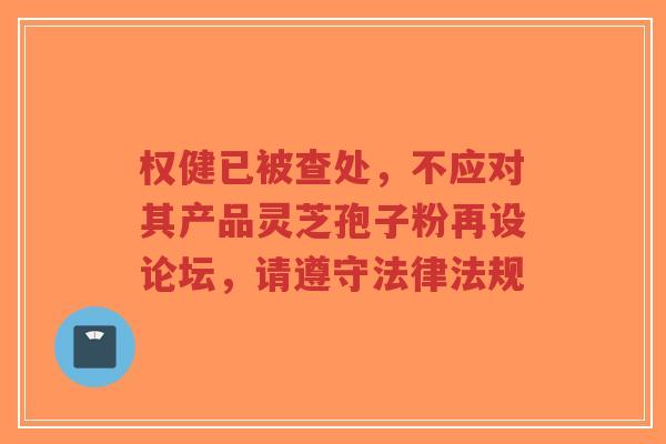 权健已被查处,不应对其产品灵芝孢子粉再设论坛,请遵守法律法规-第1张图片-超越 权健已被查处,不应对其产品灵芝孢子粉再设论坛,请遵守法律法规-第1张图片-超越