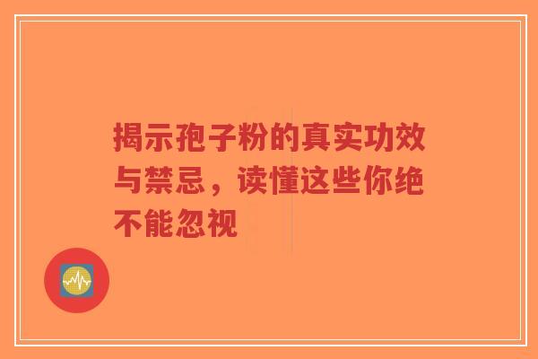 揭示孢子粉的真实功效与禁忌,读懂这些你绝不能忽视-第1张图片-超越 揭示孢子粉的真实功效与禁忌,读懂这些你绝不能忽视-第1张图片-超越