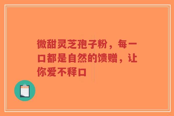 微甜灵芝孢子粉,每一口都是自然的馈赠,让你爱不释口-第1张图片-超越 微甜灵芝孢子粉,每一口都是自然的馈赠,让你爱不释口-第1张图片-超越
