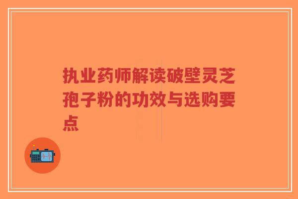执业药师解读破壁灵芝孢子粉的功效与选购要点-第1张图片-超越 执业药师解读破壁灵芝孢子粉的功效与选购要点-第1张图片-超越