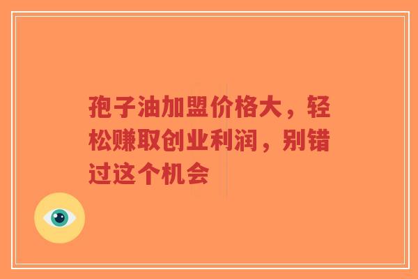 孢子油加盟价格大,轻松赚取创业利润,别错过这个机会-第1张图片-超越 孢子油加盟价格大,轻松赚取创业利润,别错过这个机会-第1张图片-超越