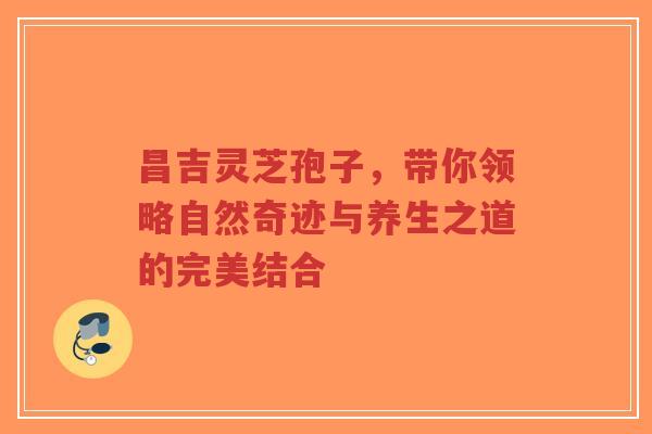 昌吉灵芝孢子,带你领略自然奇迹与养生之道的完美结合-第1张图片-超越 昌吉灵芝孢子,带你领略自然奇迹与养生之道的完美结合-第1张图片-超越