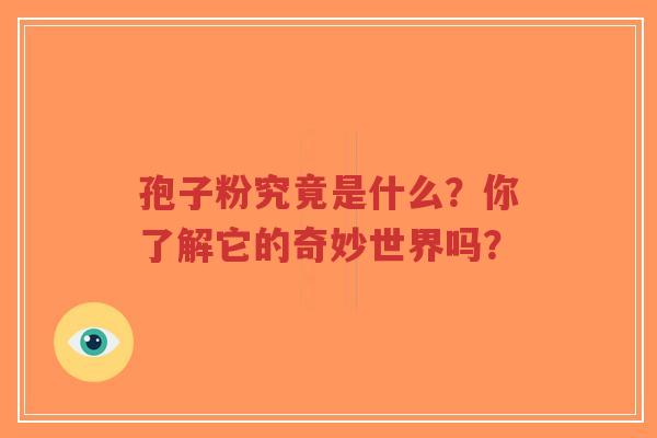 孢子粉究竟是什么?你了解它的奇妙世界吗?-第1张图片-超越 孢子粉究竟是什么?你了解它的奇妙世界吗?-第1张图片-超越