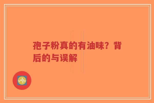 孢子粉真的有油味?背后的与误解-第1张图片-超越 孢子粉真的有油味?背后的与误解-第1张图片-超越