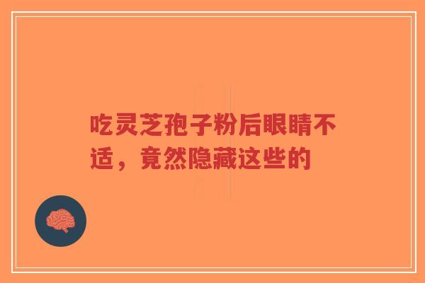 吃灵芝孢子粉后眼睛不适,竟然隐藏这些的-第1张图片-超越 吃灵芝孢子粉后眼睛不适,竟然隐藏这些的-第1张图片-超越