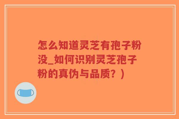 怎么知道灵芝有孢子粉没_如何识别灵芝孢子粉的真伪与品质?)-第1张图片-超越 怎么知道灵芝有孢子粉没_如何识别灵芝孢子粉的真伪与品质?)-第1张图片-超越