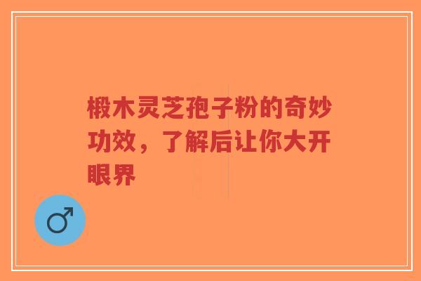 椴木灵芝孢子粉的奇妙功效,了解后让你大开眼界-第1张图片-超越 椴木灵芝孢子粉的奇妙功效,了解后让你大开眼界-第1张图片-超越