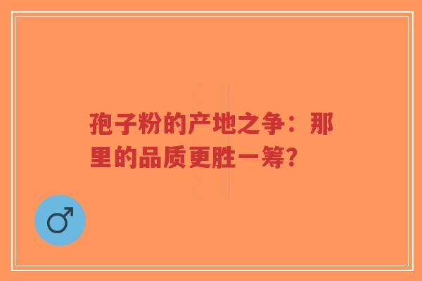 孢子粉的产地之争:那里的品质更胜一筹?-第1张图片-超越 孢子粉的产地之争:那里的品质更胜一筹?-第1张图片-超越