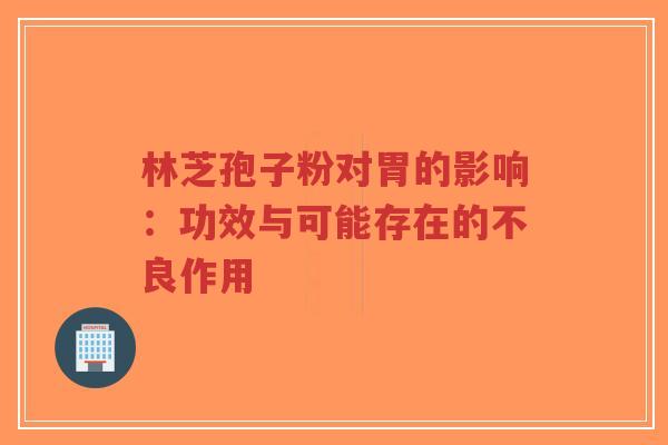 林芝孢子粉对胃的影响:功效与可能存在的不良作用-第1张图片-超越 林芝孢子粉对胃的影响:功效与可能存在的不良作用-第1张图片-超越