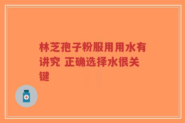 林芝孢子粉服用用水有讲究 正确选择水很关键-第1张图片-超越 林芝孢子粉服用用水有讲究 正确选择水很关键-第1张图片-超越