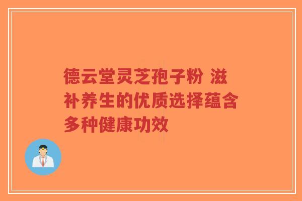 德云堂灵芝孢子粉 滋补养生的优质选择蕴含多种健康功效-第1张图片-超越