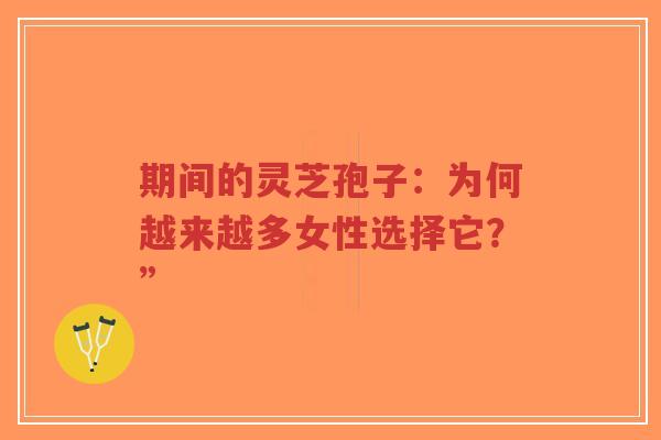 期间的灵芝孢子:为何越来越多女性选择它?”-第1张图片-超越 期间的灵芝孢子:为何越来越多女性选择它?”-第1张图片-超越